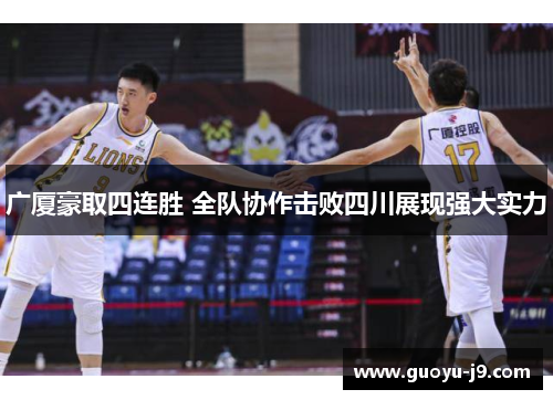 广厦豪取四连胜 全队协作击败四川展现强大实力 广厦豪取四连胜 全队协作击败四川展现强大实力