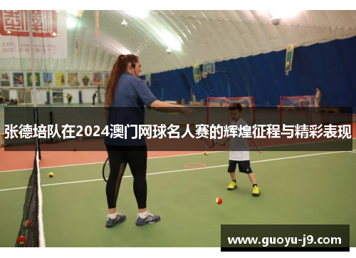 张德培队在2024澳门网球名人赛的辉煌征程与精彩表现 张德培队在2024澳门网球名人赛的辉煌征程与精彩表现