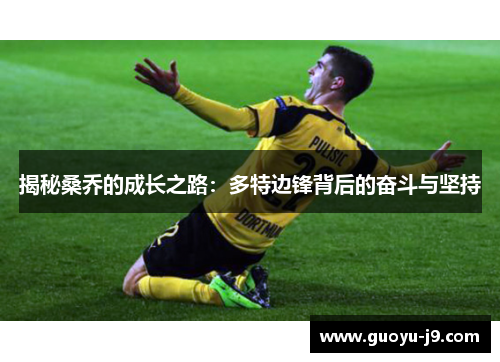 揭秘桑乔的成长之路:多特边锋背后的奋斗与坚持 揭秘桑乔的成长之路:多特边锋背后的奋斗与坚持