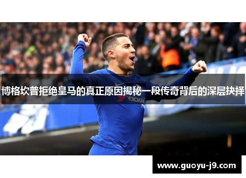 博格坎普拒绝皇马的真正原因揭秘一段传奇背后的深层抉择