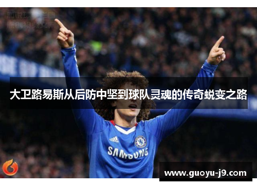 大卫路易斯从后防中坚到球队灵魂的传奇蜕变之路 大卫路易斯从后防中坚到球队灵魂的传奇蜕变之路