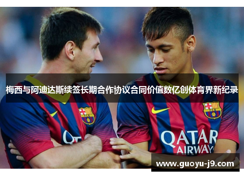 梅西与阿迪达斯续签长期合作协议合同价值数亿创体育界新纪录 梅西与阿迪达斯续签长期合作协议合同价值数亿创体育界新纪录