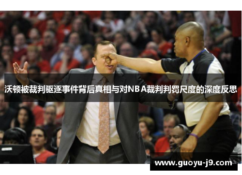沃顿被裁判驱逐事件背后真相与对NBA裁判判罚尺度的深度反思
