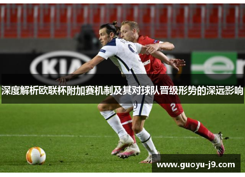 深度解析欧联杯附加赛机制及其对球队晋级形势的深远影响