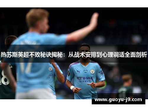 热苏斯英超不败秘诀揭秘:从战术安排到心理调适全面剖析 热苏斯英超不败秘诀揭秘:从战术安排到心理调适全面剖析