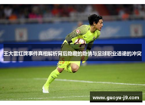 王大雷红牌事件真相解析背后隐藏的隐情与足球职业道德的冲突