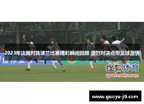 2023年法国对阵波兰比赛精彩瞬间回顾 激烈对决点燃足球激情