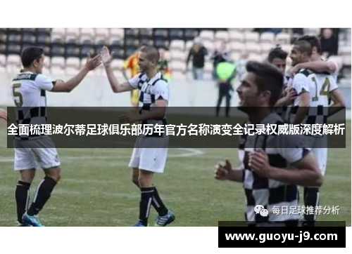 全面梳理波尔蒂足球俱乐部历年官方名称演变全记录权威版深度解析 全面梳理波尔蒂足球俱乐部历年官方名称演变全记录权威版深度解析