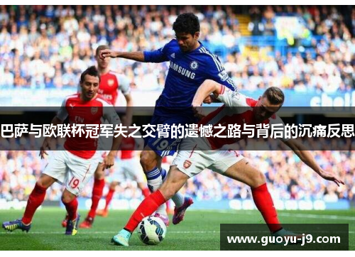 巴萨与欧联杯冠军失之交臂的遗憾之路与背后的沉痛反思