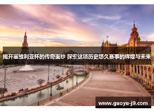 揭开塞维利亚杯的传奇面纱 探索这项历史悠久赛事的辉煌与未来