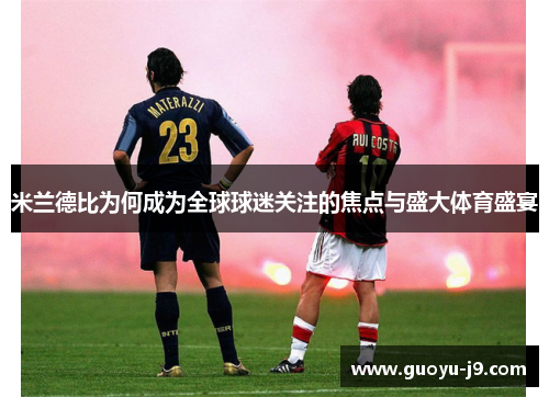 米兰德比为何成为全球球迷关注的焦点与盛大体育盛宴