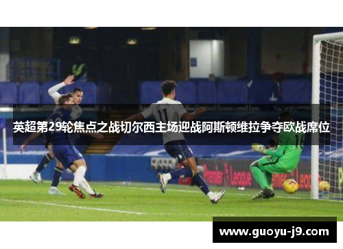 英超第29轮焦点之战切尔西主场迎战阿斯顿维拉争夺欧战席位
