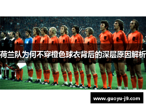 荷兰队为何不穿橙色球衣背后的深层原因解析