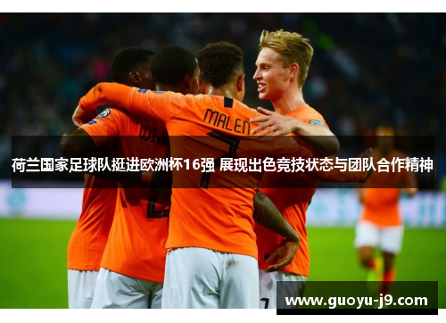 荷兰国家足球队挺进欧洲杯16强 展现出色竞技状态与团队合作精神 荷兰国家足球队挺进欧洲杯16强 展现出色竞技状态与团队合作精神