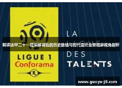 解读法甲二十一冠荣耀背后的历史脉络与时代变迁全景观察视角剖析 解读法甲二十一冠荣耀背后的历史脉络与时代变迁全景观察视角剖析