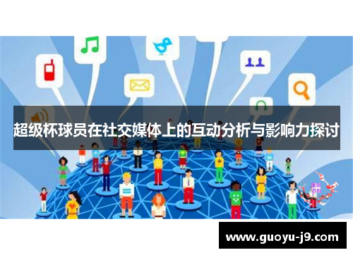超级杯球员在社交媒体上的互动分析与影响力探讨 超级杯球员在社交媒体上的互动分析与影响力探讨
