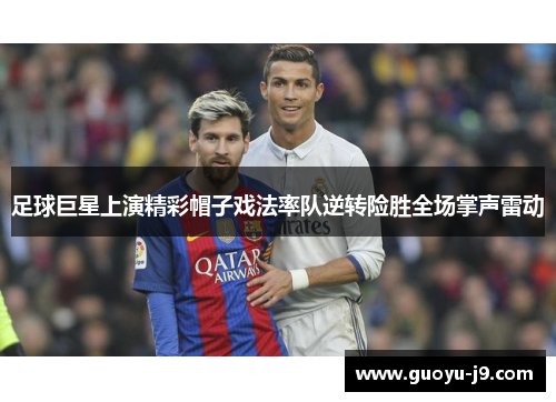 足球巨星上演精彩帽子戏法率队逆转险胜全场掌声雷动