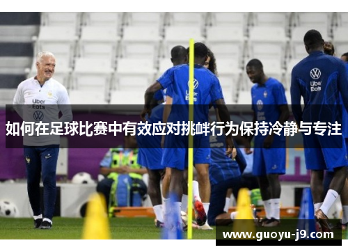 如何在足球比赛中有效应对挑衅行为保持冷静与专注
