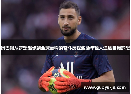姆巴佩从梦想起步到全球巅峰的奋斗历程激励年轻人追逐自我梦想