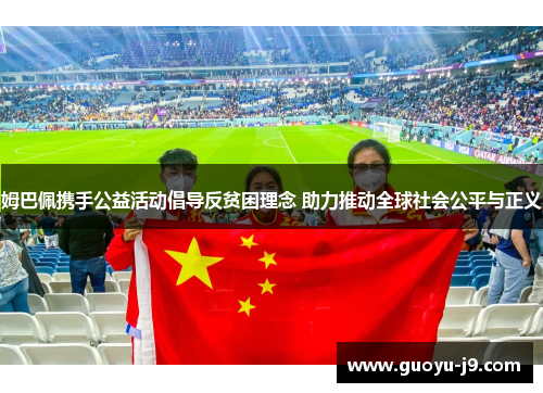 姆巴佩携手公益活动倡导反贫困理念 助力推动全球社会公平与正义