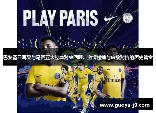 巴黎圣日耳曼与马赛五大经典对决回顾:激情碰撞与宿敌对抗的历史篇章 巴黎圣日耳曼与马赛五大经典对决回顾:激情碰撞与宿敌对抗的历史篇章