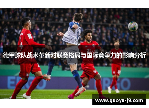 德甲球队战术革新对联赛格局与国际竞争力的影响分析