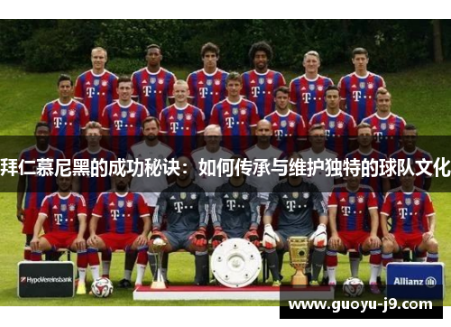 拜仁慕尼黑的成功秘诀：如何传承与维护独特的球队文化