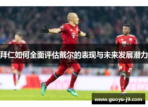 拜仁如何全面评估戴尔的表现与未来发展潜力