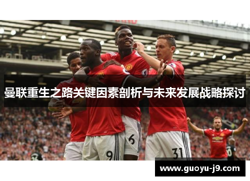 曼联重生之路关键因素剖析与未来发展战略探讨