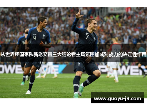 从世界杯国家队新老交替三大结论看主场氛围加成对战力的决定性作用