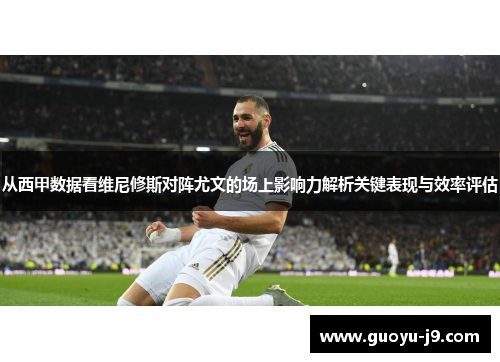 从西甲数据看维尼修斯对阵尤文的场上影响力解析关键表现与效率评估 从西甲数据看维尼修斯对阵尤文的场上影响力解析关键表现与效率评估