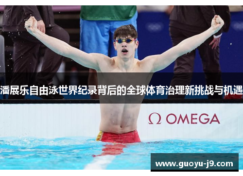 潘展乐自由泳世界纪录背后的全球体育治理新挑战与机遇 潘展乐自由泳世界纪录背后的全球体育治理新挑战与机遇