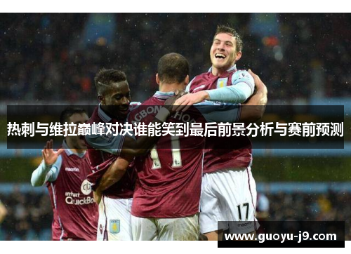 热刺与维拉巅峰对决谁能笑到最后前景分析与赛前预测