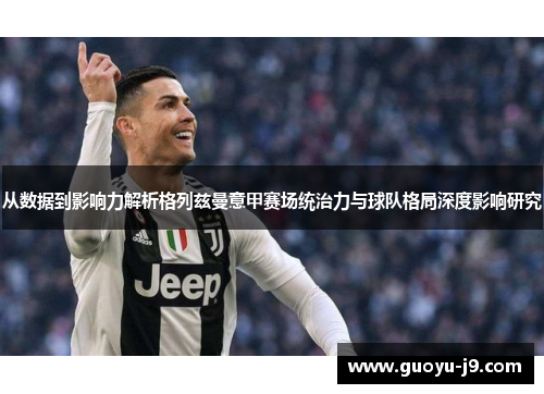 从数据到影响力解析格列兹曼意甲赛场统治力与球队格局深度影响研究 从数据到影响力解析格列兹曼意甲赛场统治力与球队格局深度影响研究