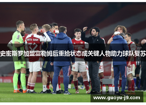 史密斯罗加盟富勒姆后重拾状态成关键人物助力球队复苏