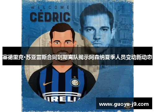 塞德里克·苏亚雷斯合同到期离队揭示阿森纳夏季人员变动新动态 塞德里克·苏亚雷斯合同到期离队揭示阿森纳夏季人员变动新动态