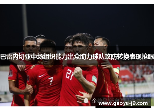 巴雷内切亚中场组织能力出众助力球队攻防转换表现抢眼