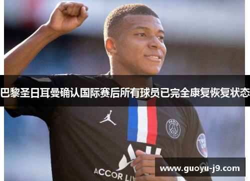巴黎圣日耳曼确认国际赛后所有球员已完全康复恢复状态 巴黎圣日耳曼确认国际赛后所有球员已完全康复恢复状态