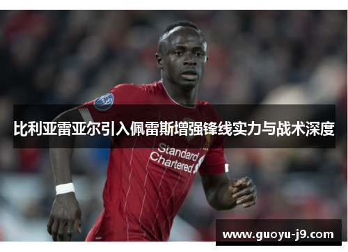 比利亚雷亚尔引入佩雷斯增强锋线实力与战术深度 比利亚雷亚尔引入佩雷斯增强锋线实力与战术深度