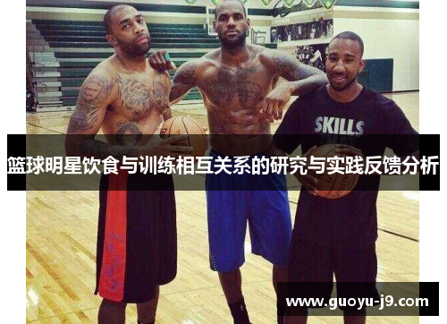 篮球明星饮食与训练相互关系的研究与实践反馈分析