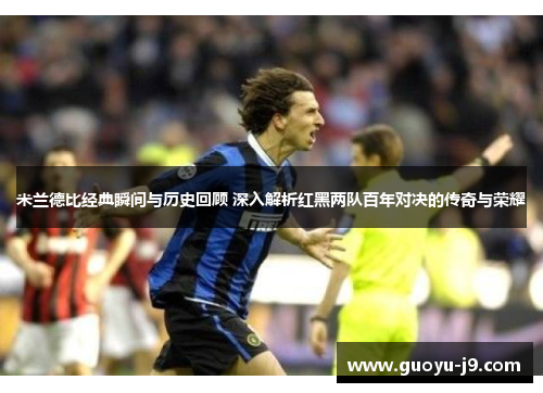 米兰德比经典瞬间与历史回顾 深入解析红黑两队百年对决的传奇与荣耀