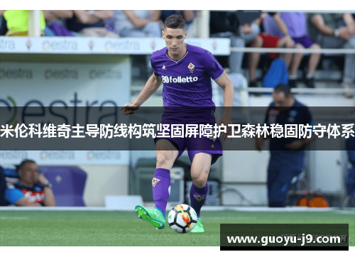 米伦科维奇主导防线构筑坚固屏障护卫森林稳固防守体系