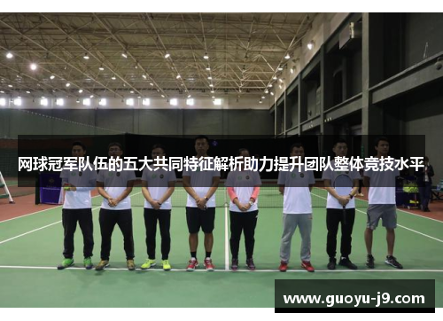 网球冠军队伍的五大共同特征解析助力提升团队整体竞技水平