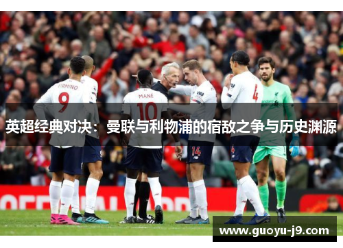 英超经典对决：曼联与利物浦的宿敌之争与历史渊源