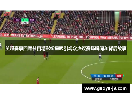 英超赛事回顾节目精彩纷呈吸引观众热议赛场瞬间和背后故事