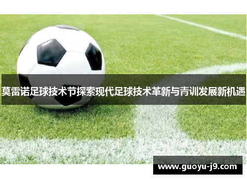 莫雷诺足球技术节探索现代足球技术革新与青训发展新机遇