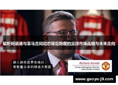 解析阿诺德与皇马合同动态背后隐藏的足球市场战略与未来走向