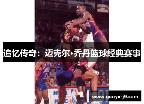 追忆传奇：迈克尔·乔丹篮球经典赛事