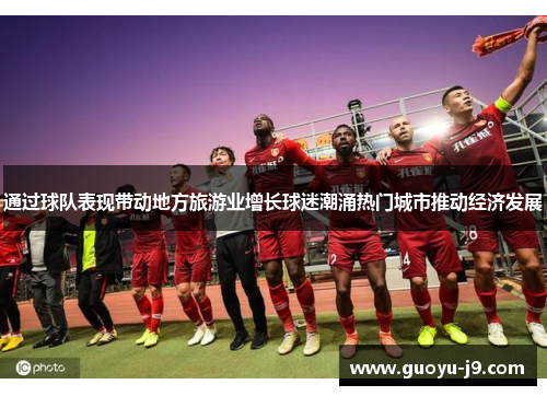 通过球队表现带动地方旅游业增长球迷潮涌热门城市推动经济发展