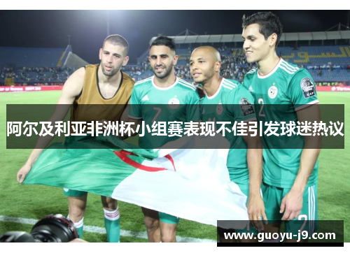 阿尔及利亚非洲杯小组赛表现不佳引发球迷热议